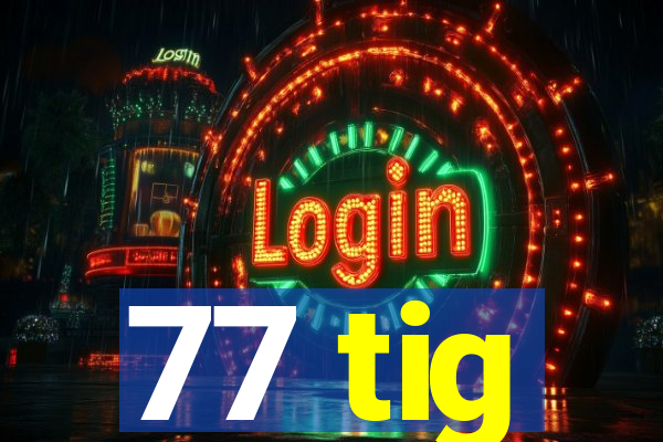 77 tig